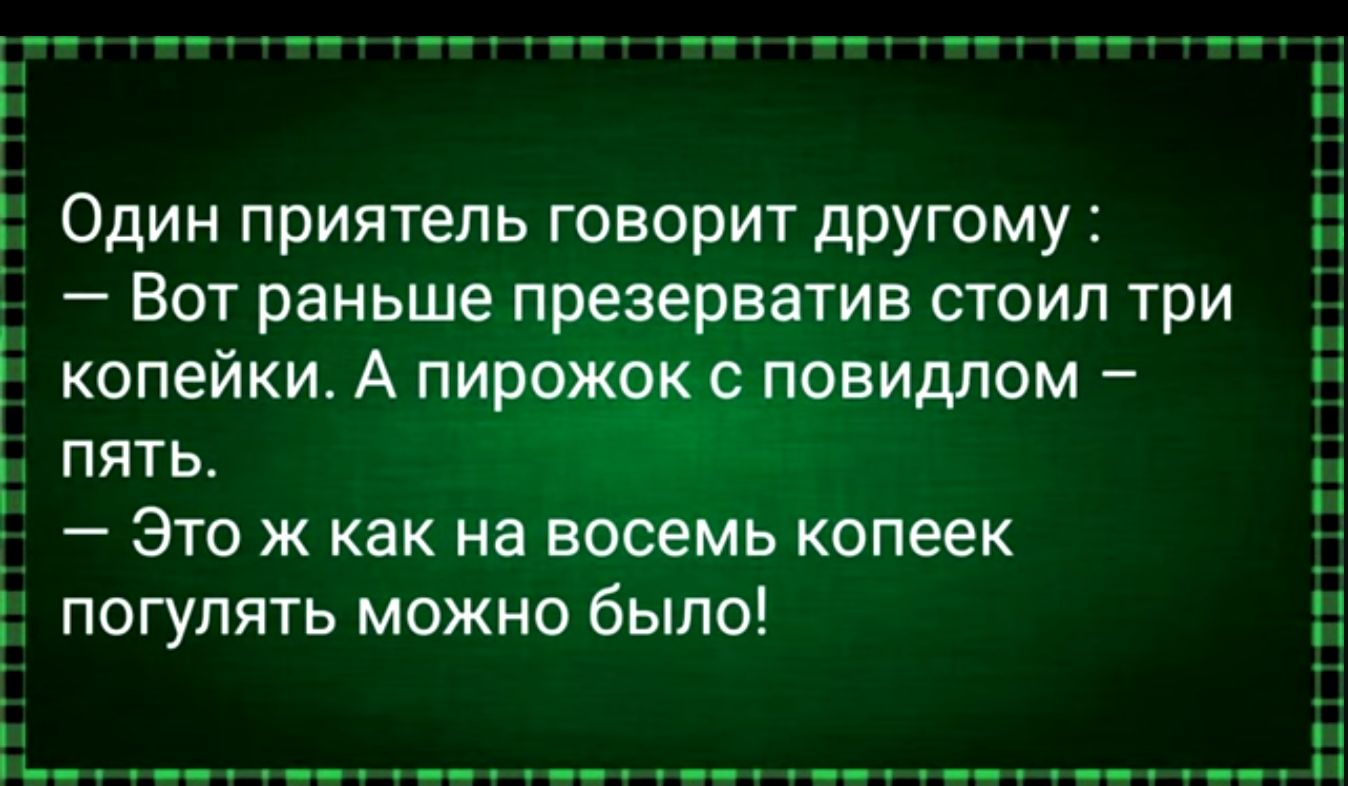 Один приятель говорит другому 3 Вот раньше презерватив стоил три копейки А пирожок повидлом і пять _ Это ж как на восемь копеек погулять можно было