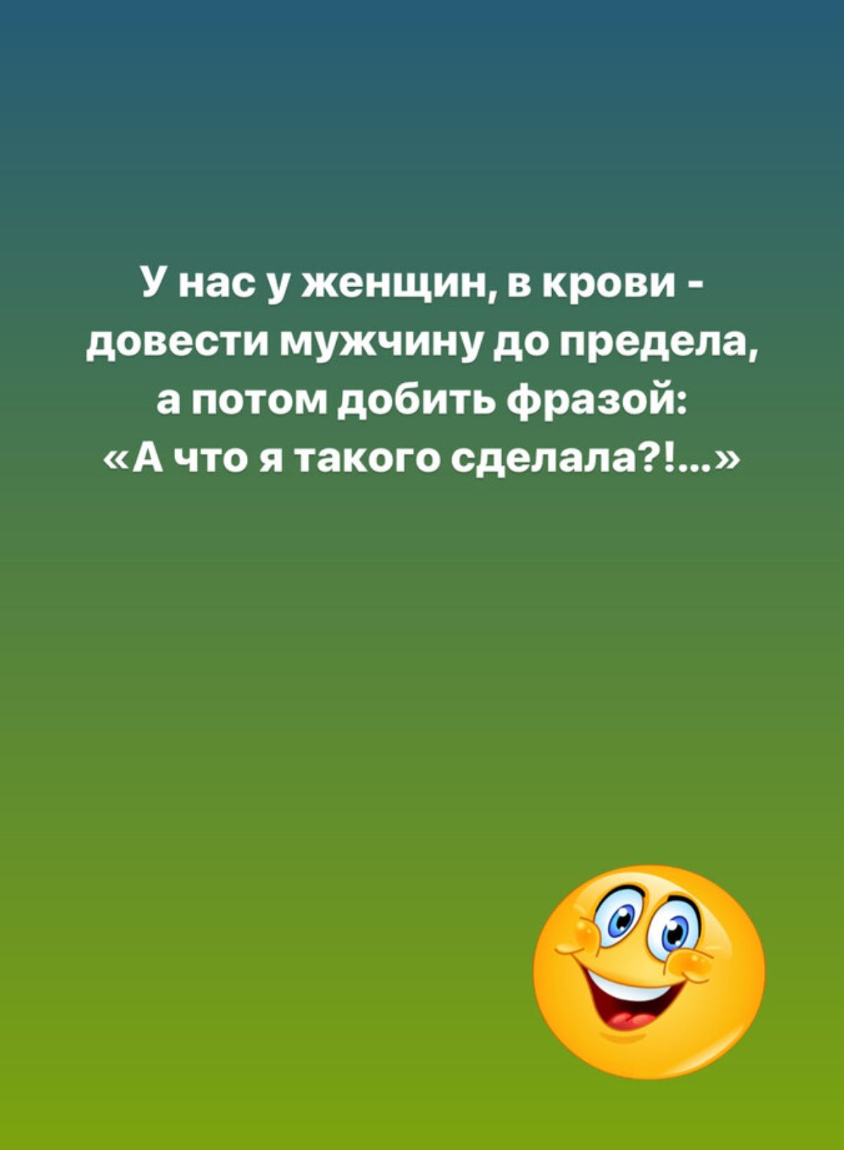 У нас у женщин в крови довести мужчину до предела а потом добить фразой А что я такого сделала