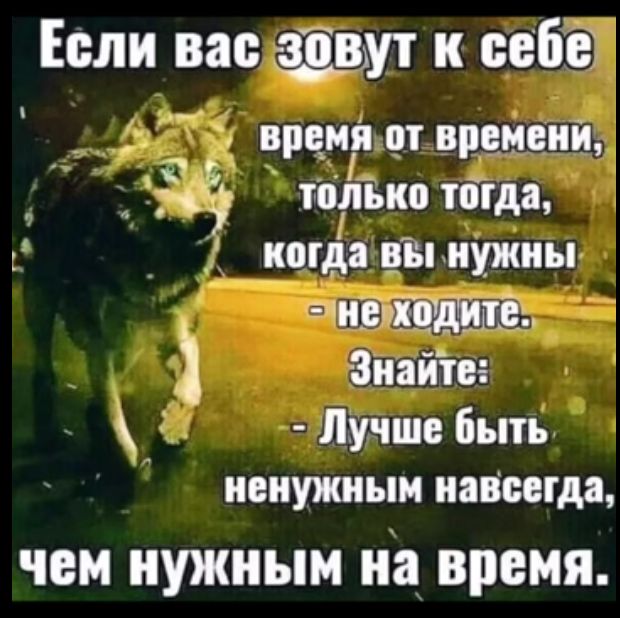 Если вас щим к себе н вранн от времени чё только тогда _ когда вы нужны пишит Знайте Лучше Быть ненужным навсегда чем нужным на время