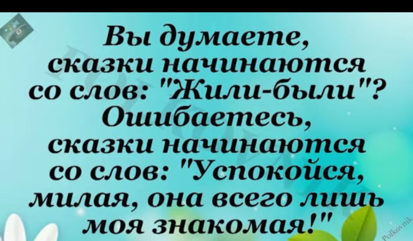 Вы думаете сказки начинаются со слов Жили были Ошибаетесь сказки начинаются со слов Успокойся милая она всего ли моя знакомая