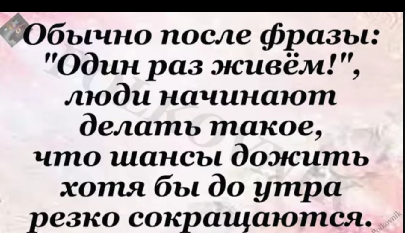 Йбычно после фразы Один раз живём люди начинают делать такое что шансы дожить хотя бы до утра резко сокращаются