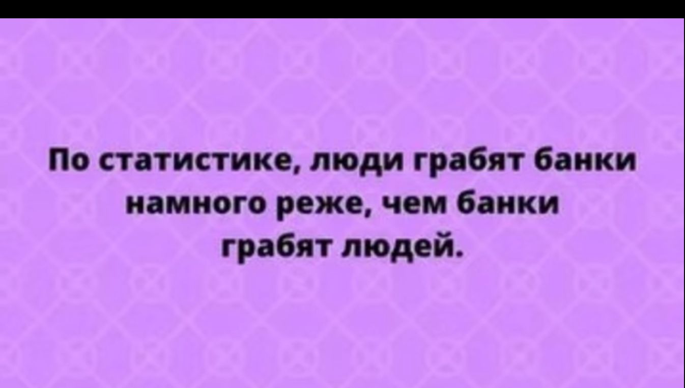 По сптистике люди грабят бапки намного реже ч м бачки грабят людей