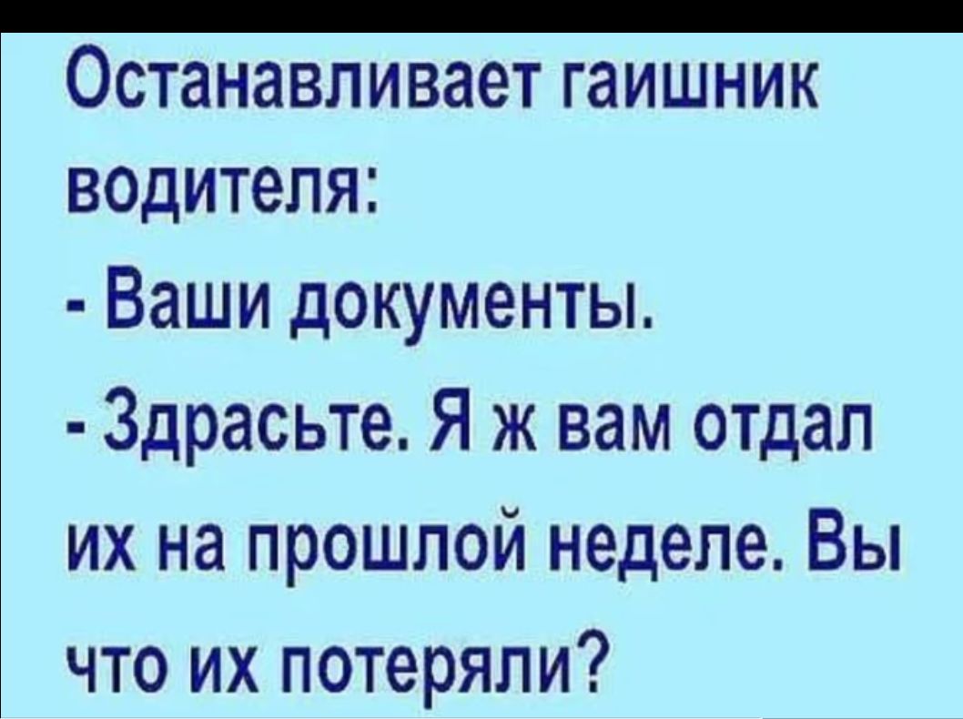 ОСТЗНЗВЛИВЭЭТ ГЭИШНИК ВОДИТЕЛЯ Ваши документы Здрасьте Я ж вам отдал их на прошлой неделе Вы что их потеряли