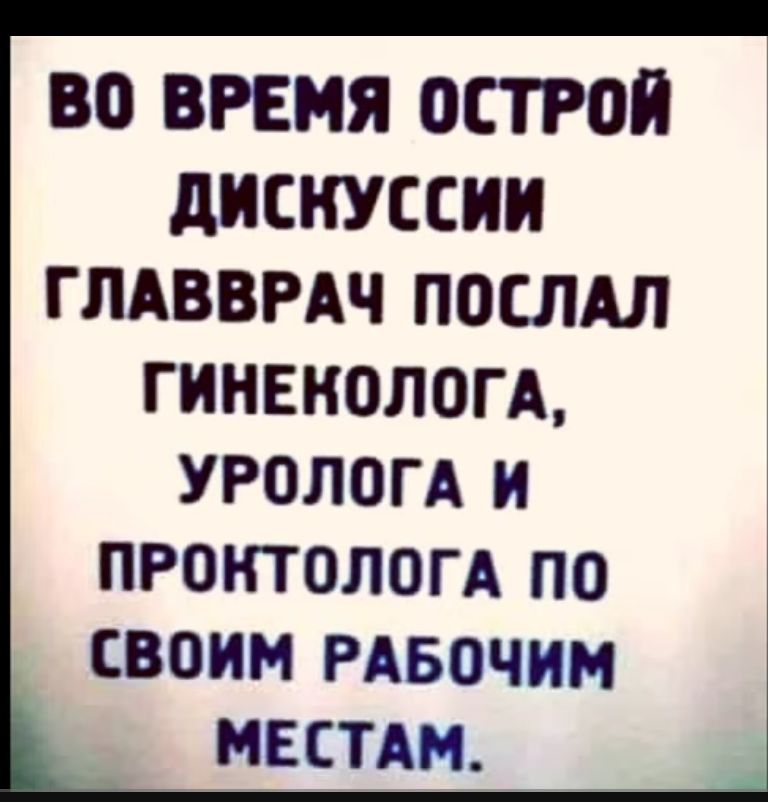 ВО ВРЕМЯ ОСТРОЙ дискуссии гпАввгдч послдл гиивнологд УРОЛОГА и протопоп по СВОИМ РАБОЧИМ МЕСТА