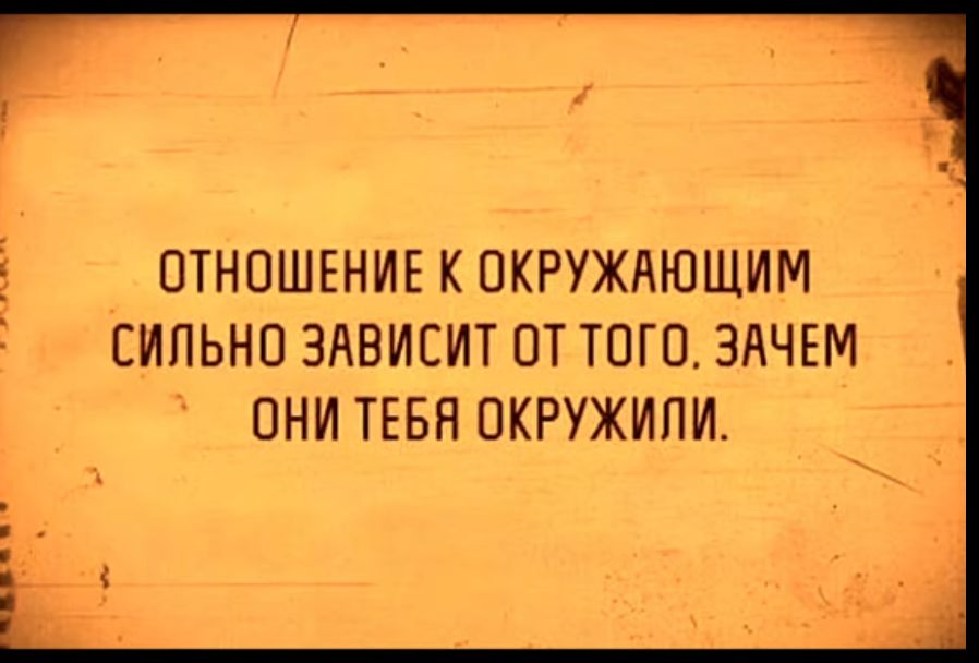 ОТНОШЕНИЕ К ОКРУЖАЮЩИМ СИЛЬНО ЗАВИСИТ ОТ ТОГО ЗАЧЕМ ОНИ ТЕБН ОКРУЖИПИ