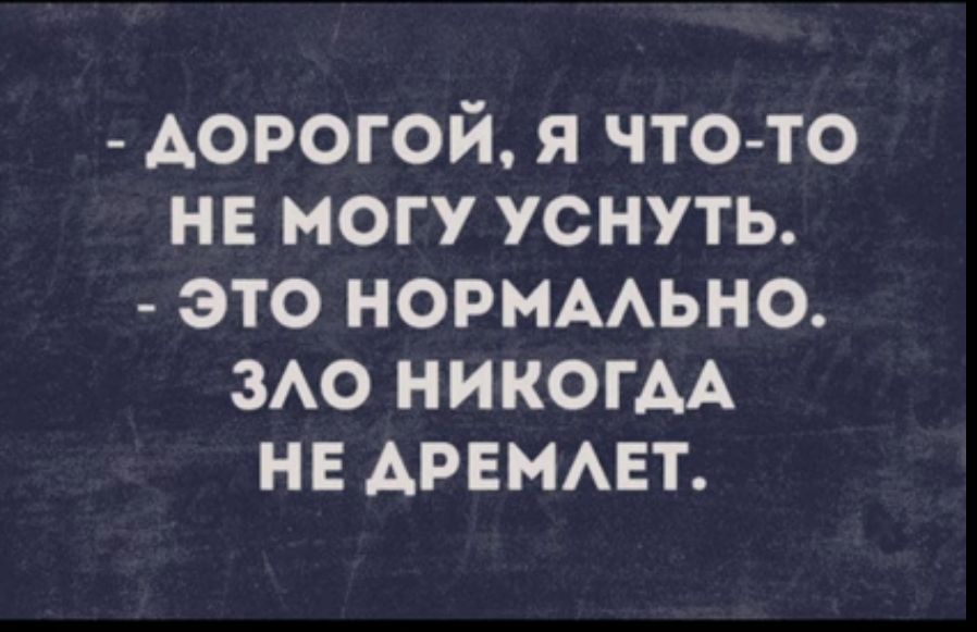 АОРОГОЙ я чтото не могу уснуть это норммьно мо НИКОГАА нв АРЕМАЕТ