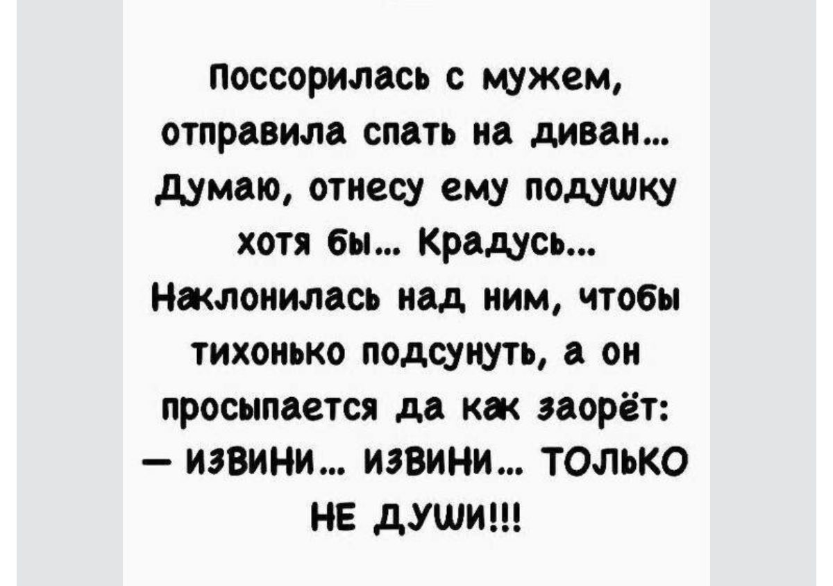 поссорилась с мужем отправим смть ии диван думаю отиесу ему подушку хотя бы Крадусь ижпоиимсь над ним чтобы тихонько подсунуть ои просыпается да как порет извини извини только