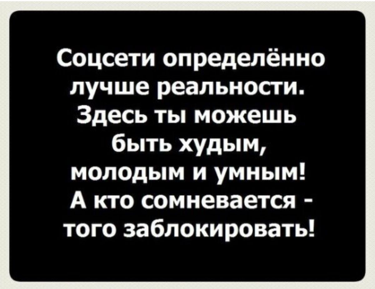 Соцсети определённо лучше реальности Здесь ты можешь быть худым молодым и умным А кто сомневается того заблокировать