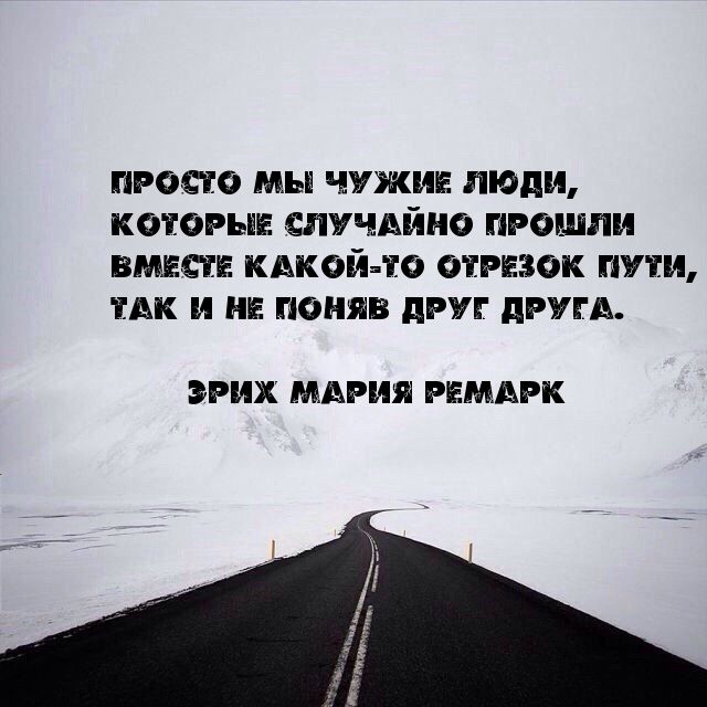 просто мы чужие люди котрые случвйно прошли вши кдкой то отрезок пути ТАК и нв поняв друг двум ЭРИХ МАРИЯ РЕМАРК