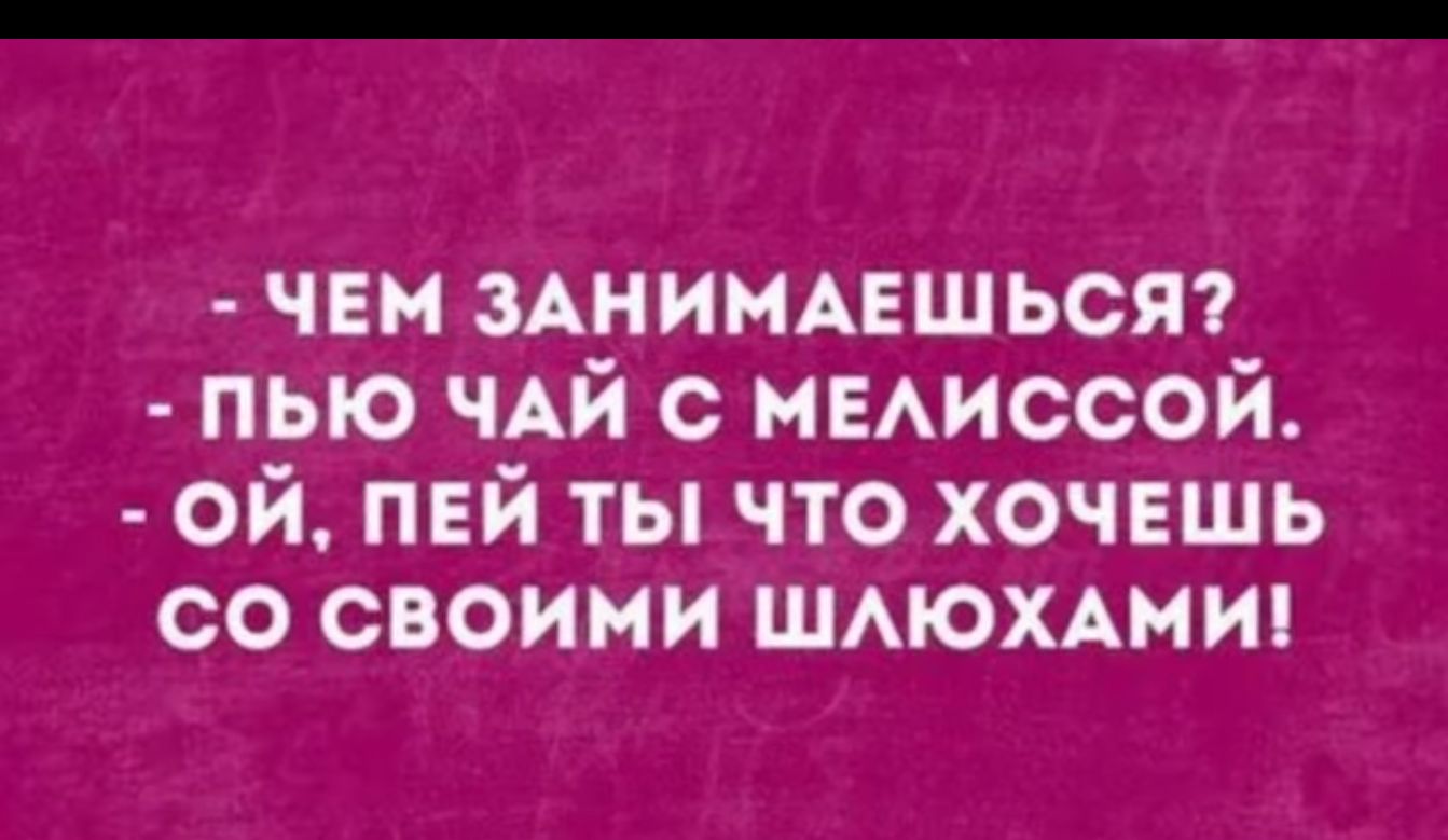 чен зАнимцшьсят пыо ЧАЙ с мииссой ой пвй ты что хочвшь со своими шмоммия