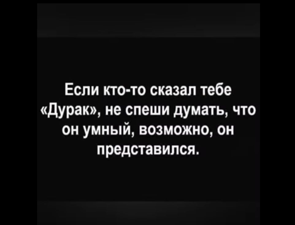 Если кто то сказал тебе дурак не спеши думать что он умный возможно он представился