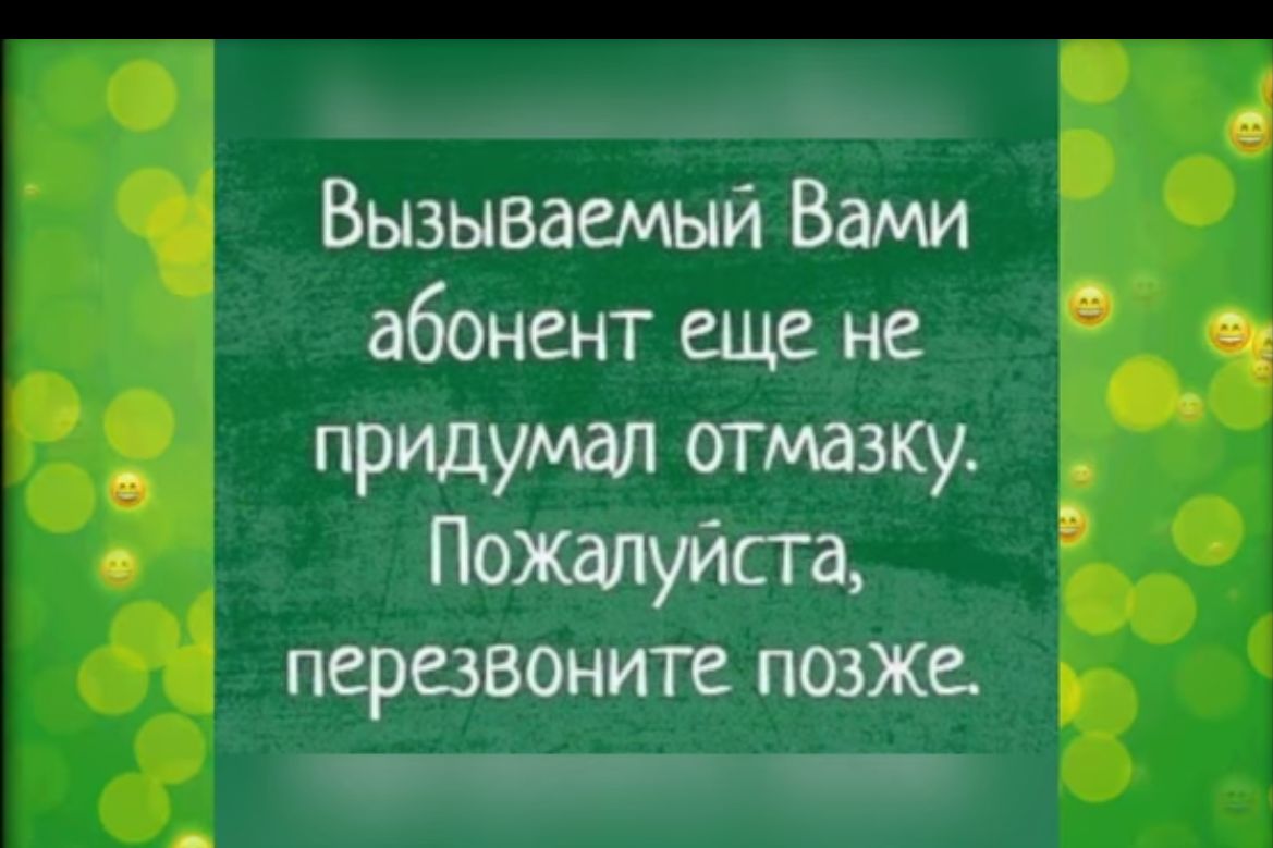 _ Вызываемый Вами абонент еще не придумшт отмазку Пожтуйсга перезвоните позже