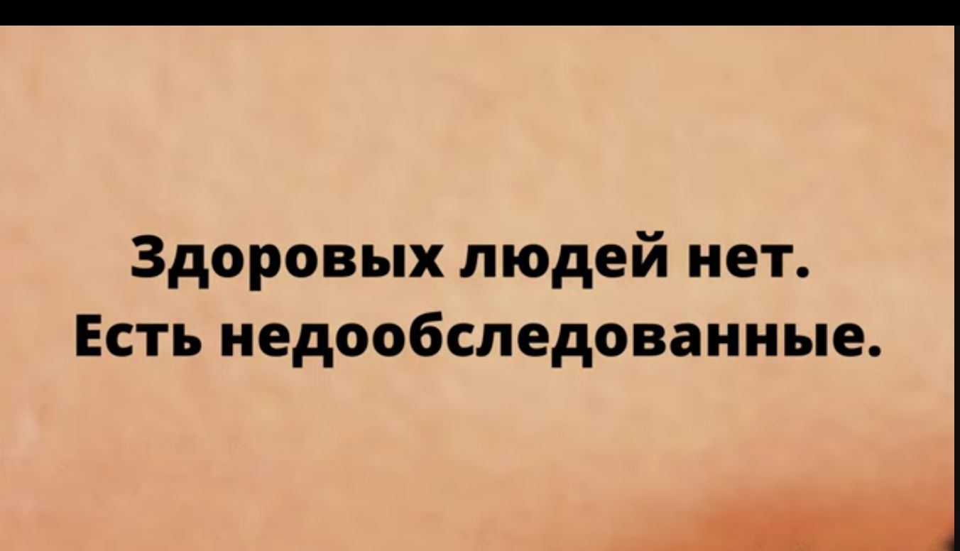 Здоровых людей нет Есть недообследованные