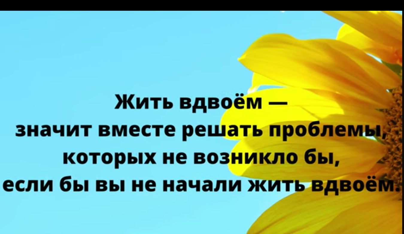 Жить вдвоём ЗННЧИТ ВМЕСТЕ решать ПРО КОТОРЫХ ие ВОЗНИКЛО быд ЕСЛИ бы Вы НЕ начали ЖИТЬ