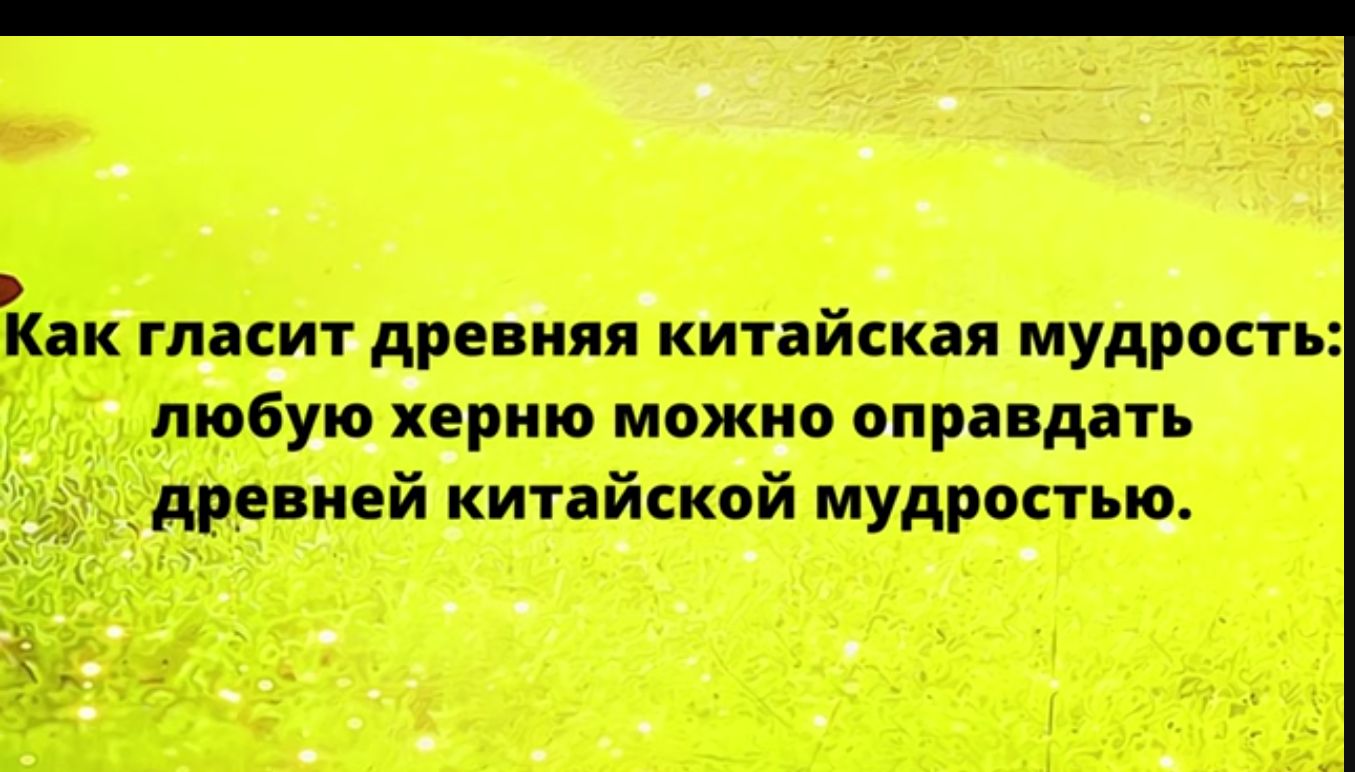 Как гласит древняя китайская мудрость любую херню можно оправдать древней китайской мудрпстью