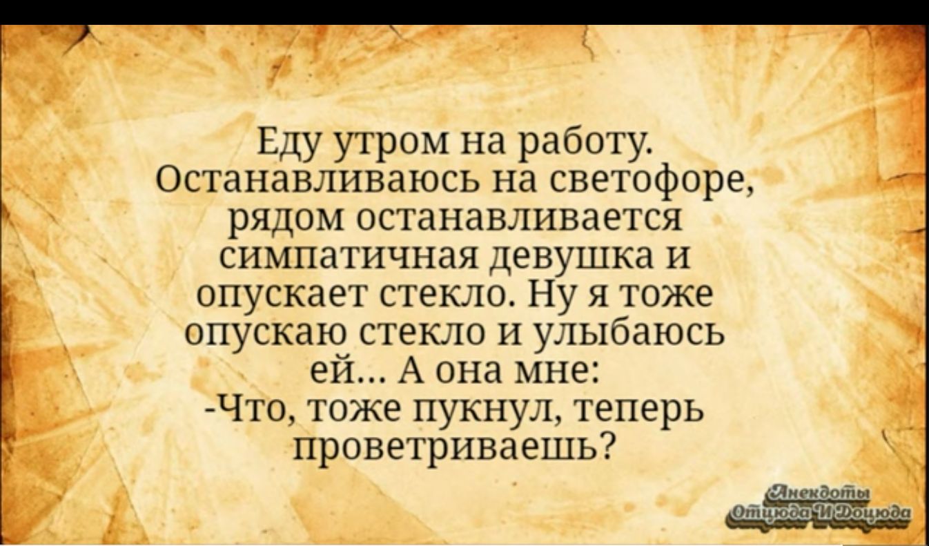 Еду утром на работу останавливаюсь на светофоре рядом останавливается симпатичная девушка и опускает стекло Ну я тоже опускаю стекло и улыбаюсь ей А она мне Что тоже пукнул теперь проветриваешь