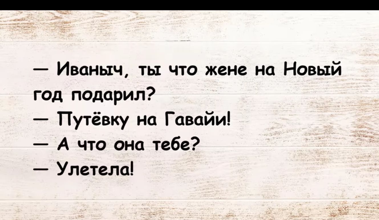 Иваныч ты что жене на Новый год подарил Путёвку на Гавайи А что она тебе Улетелпі