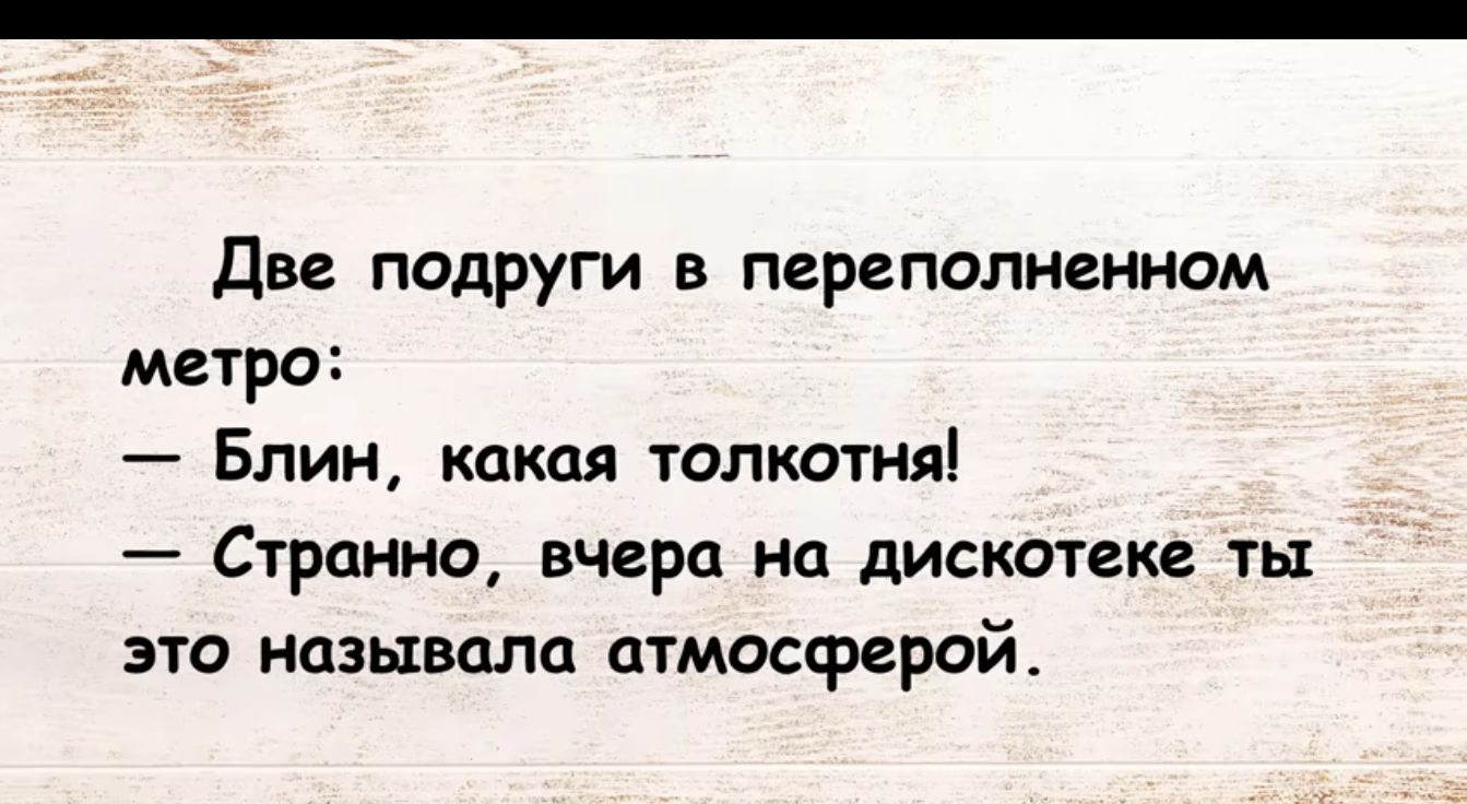 Две подруги в переполненном метро Блин какая топкатня Странно вчера на дискотеке ты это называла атмосферой