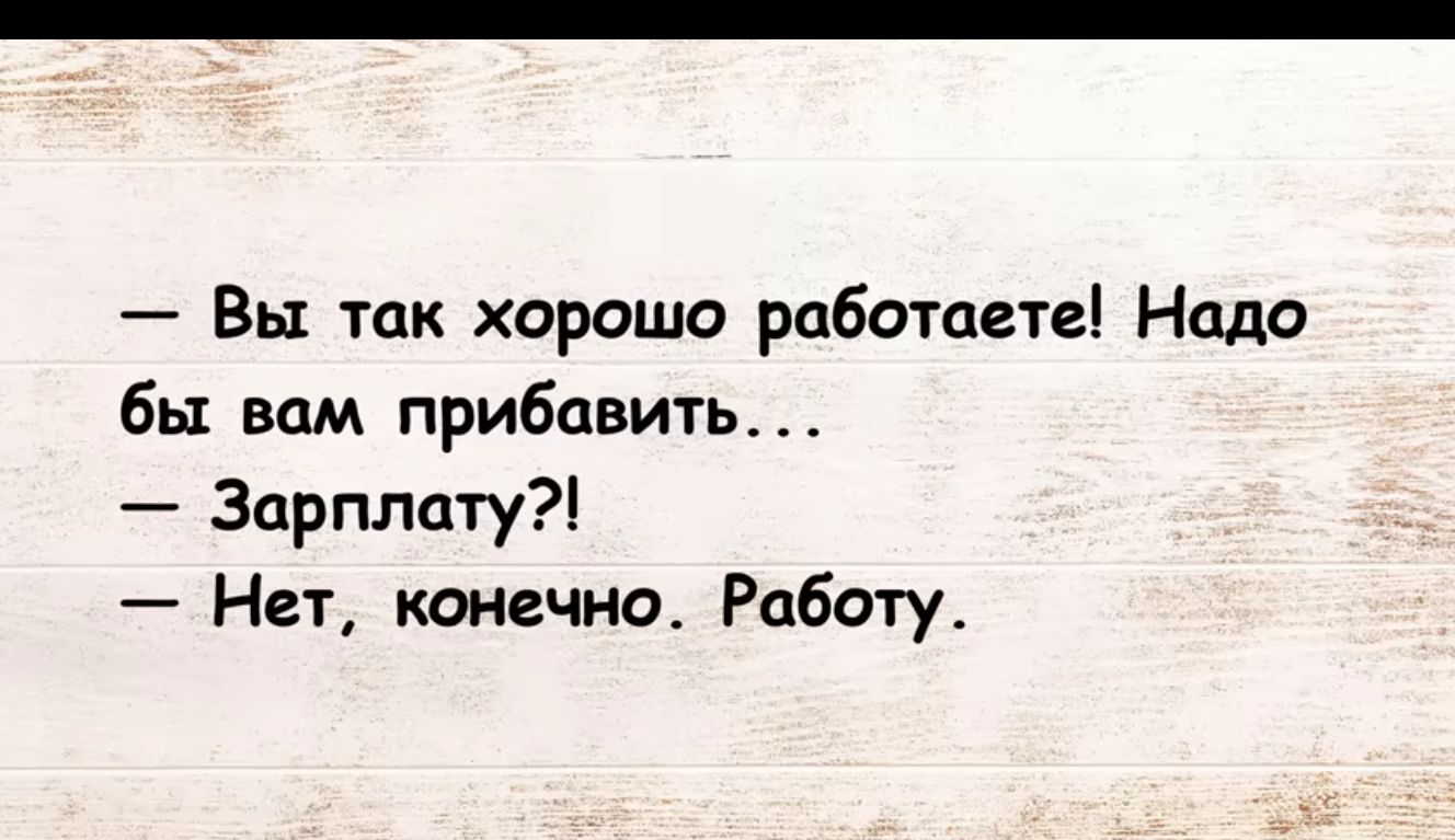 Вы так хорошо работаете Надо бы вам прибавить Зарплату Нет конечно Работу