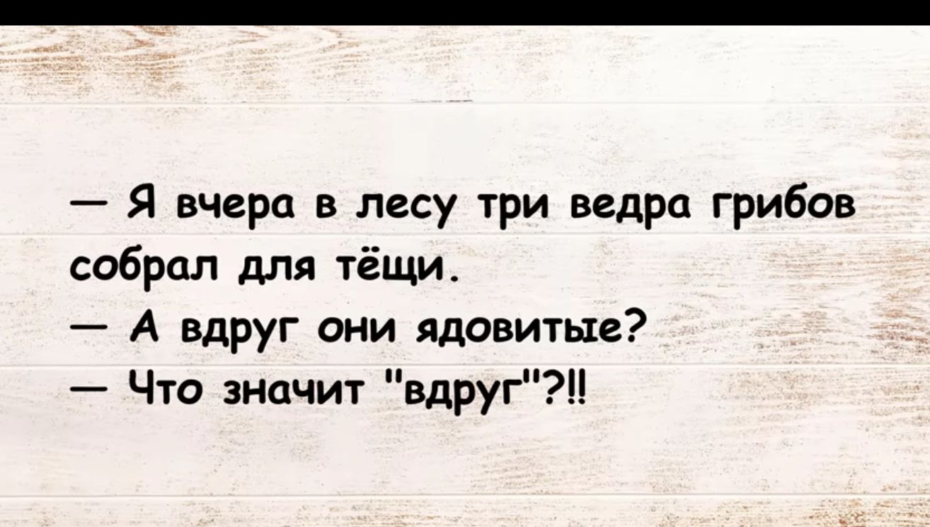 Я вчера в лесу три ведра грибов собрал для тёщи А вдруг они ядовитые Что значит вдругн