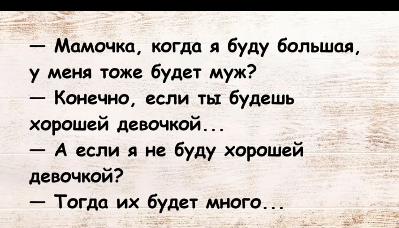 Мамочка когда я Буду большая у меня тоже будет муж Конечно если ты будешь хорошей девочкой А если я не буду хорошей девочкой Тогда их буди много