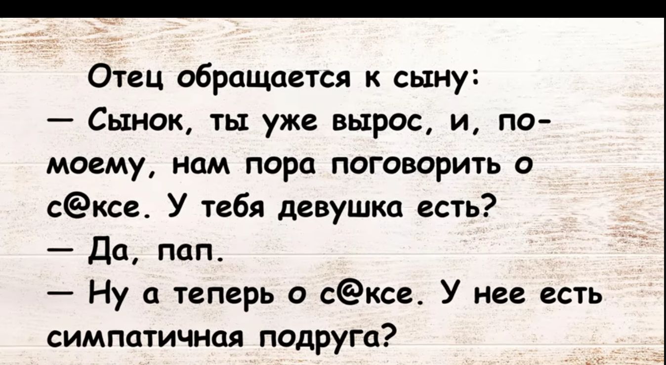 Отвц обращается к сыну Сынок ть уже вырос и по моему нам пора поговорить сксе У тебя девушка веть Да пап Ну а теперь о сксг_ У нее есть симпатичны подруга