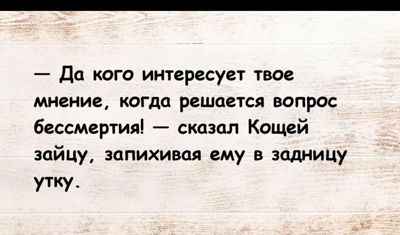 Да кого интересует твое мнение когда решается вопрос бессмертия сказал Кащей зайцу зппихивая ему в задницу УТКУ