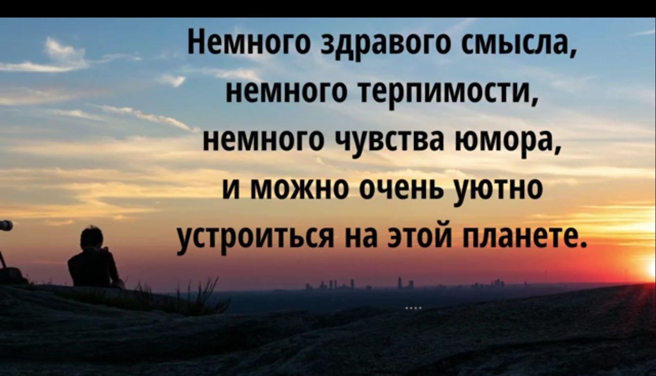 _ Немного здравого смысла НЕМНОГО терпимости НЕМНОГО ЧУВСТВЗ юмора И МОЖНО ОЧЕНЬ УЮТНО УСТРОИТЬСЯ на ЭТОЙ планет