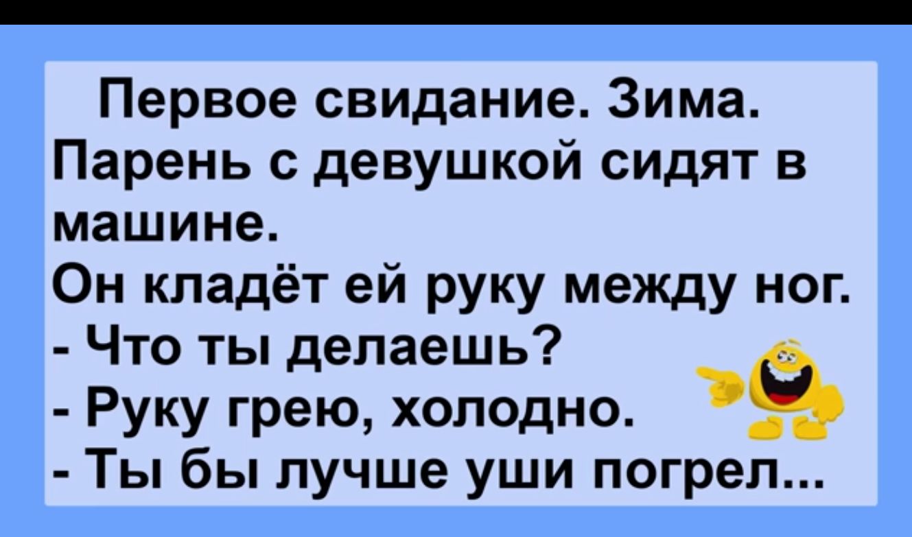 Первое свидание Зима Парень с девушкой сидят в машине Он кладёт ей руку между ног Что ты делаешь Руку грею холодно Ты бы лучше уши погрел