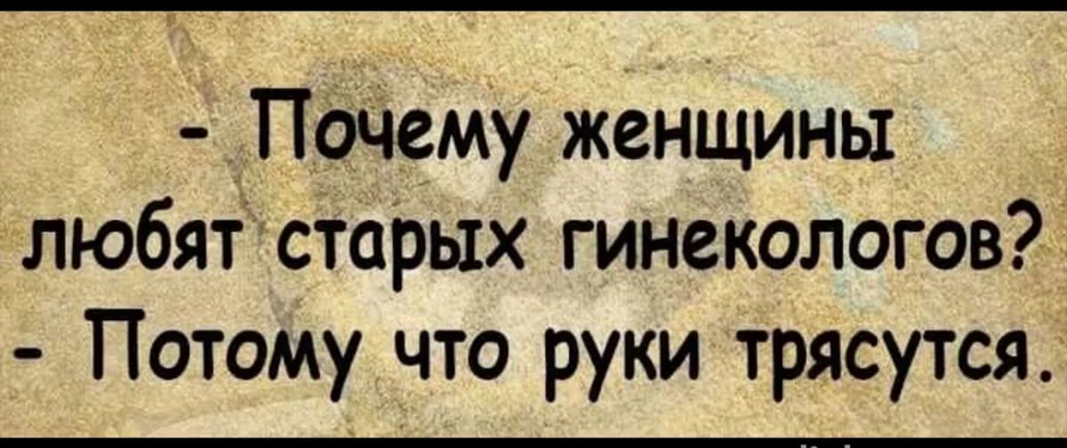 Почему женщины любят старых гинекологов Потому что руки трясутся