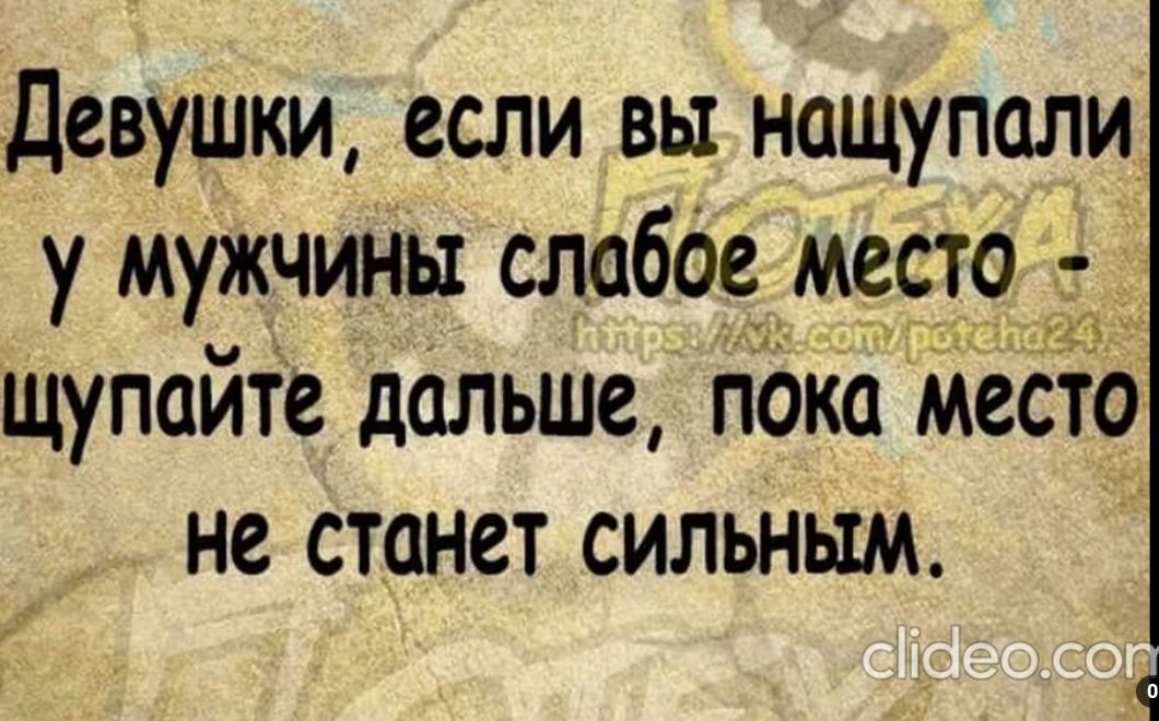 Девушки если вы нащупали у мужчины слабое место щупайте дальше пока место не станет сильным