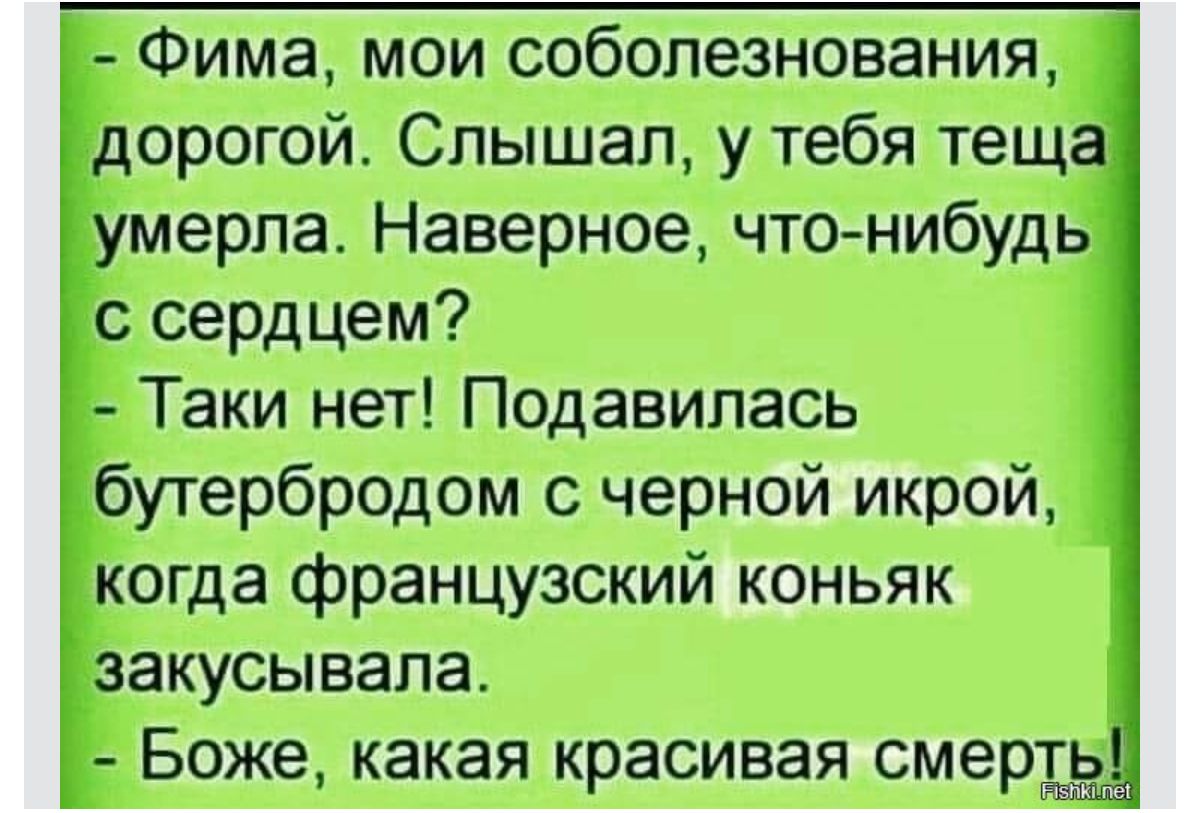 Фима мои соболезнования орогой Слышал у тебя тещ мерла Наверное чтонибудь с сердцем Таки нет Подавилась бутербродом с черной икрой когда французский коньяк закусывапа Боже какая красивая смер