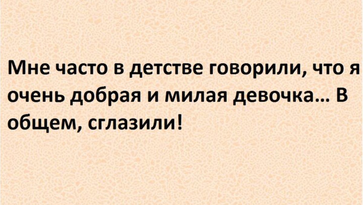 Мне часто в детстве говорили что я очень добрая и милая девочка в общем сглазили