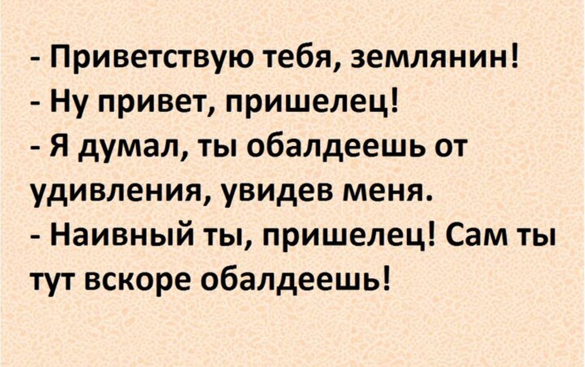 Приветствую тебя землянин Ну привет пришелец я думал ты обалдеешь от удивления увидев меня Наивный ты пришелец Сам ты тут вскоре обалдеешь