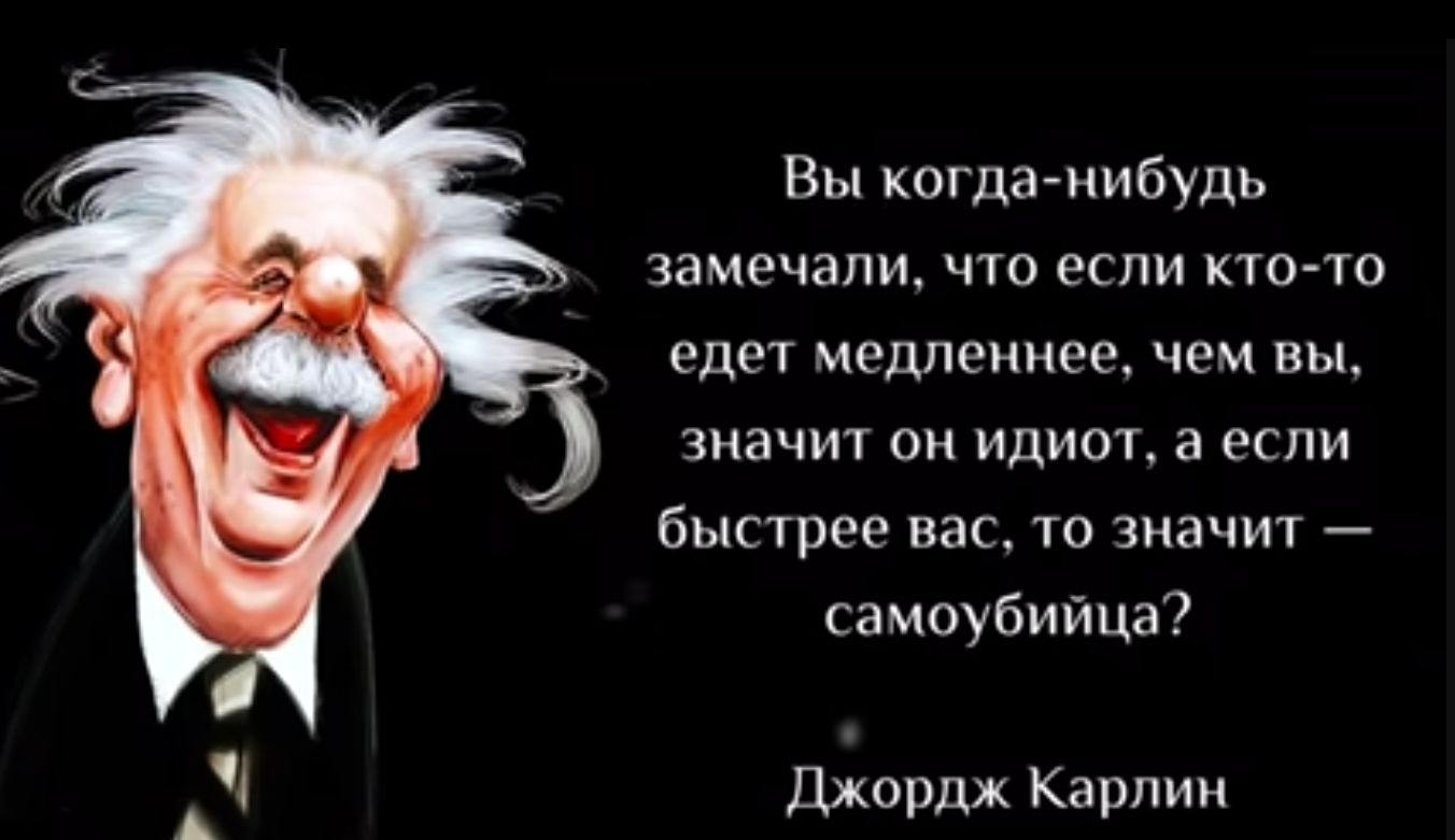 Вы когдагнибудь замечали что если кто то гдет медленнее чем вы значит он идиот а если быстрее нас 10 значит самоубийца Джордж Карпин