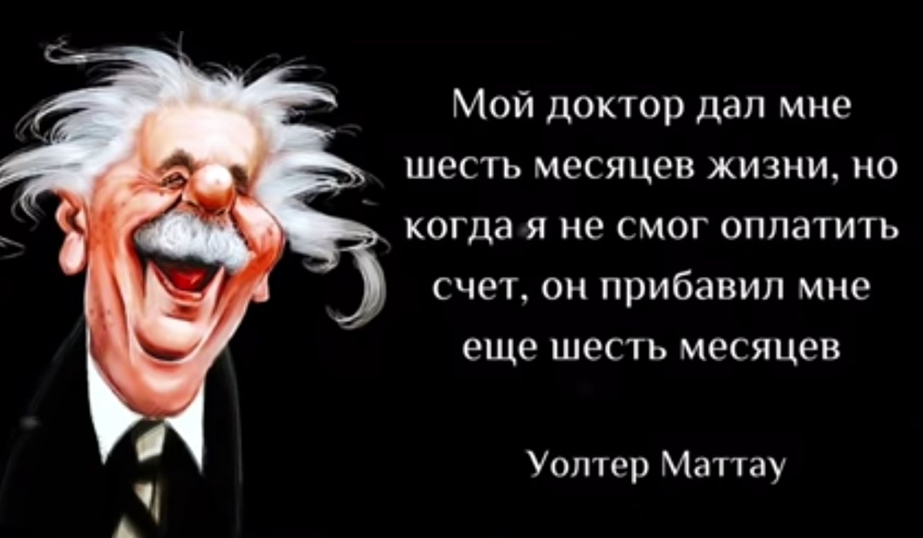 Мой док гор дал мне шесть месяцев жизни но когда я не смог оплатить счет он прибавил мне еще шесть месяцев Уолтер Маттау