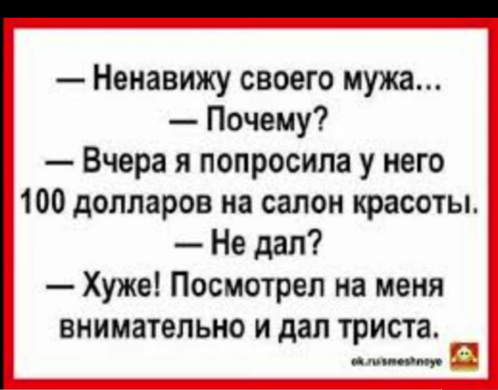 Ненавижу своего мужа Почему Вчера я попросила у него 100 долларов на салон красоты Не дал Хуже Посмотрел на меня внимательно и дал триста и