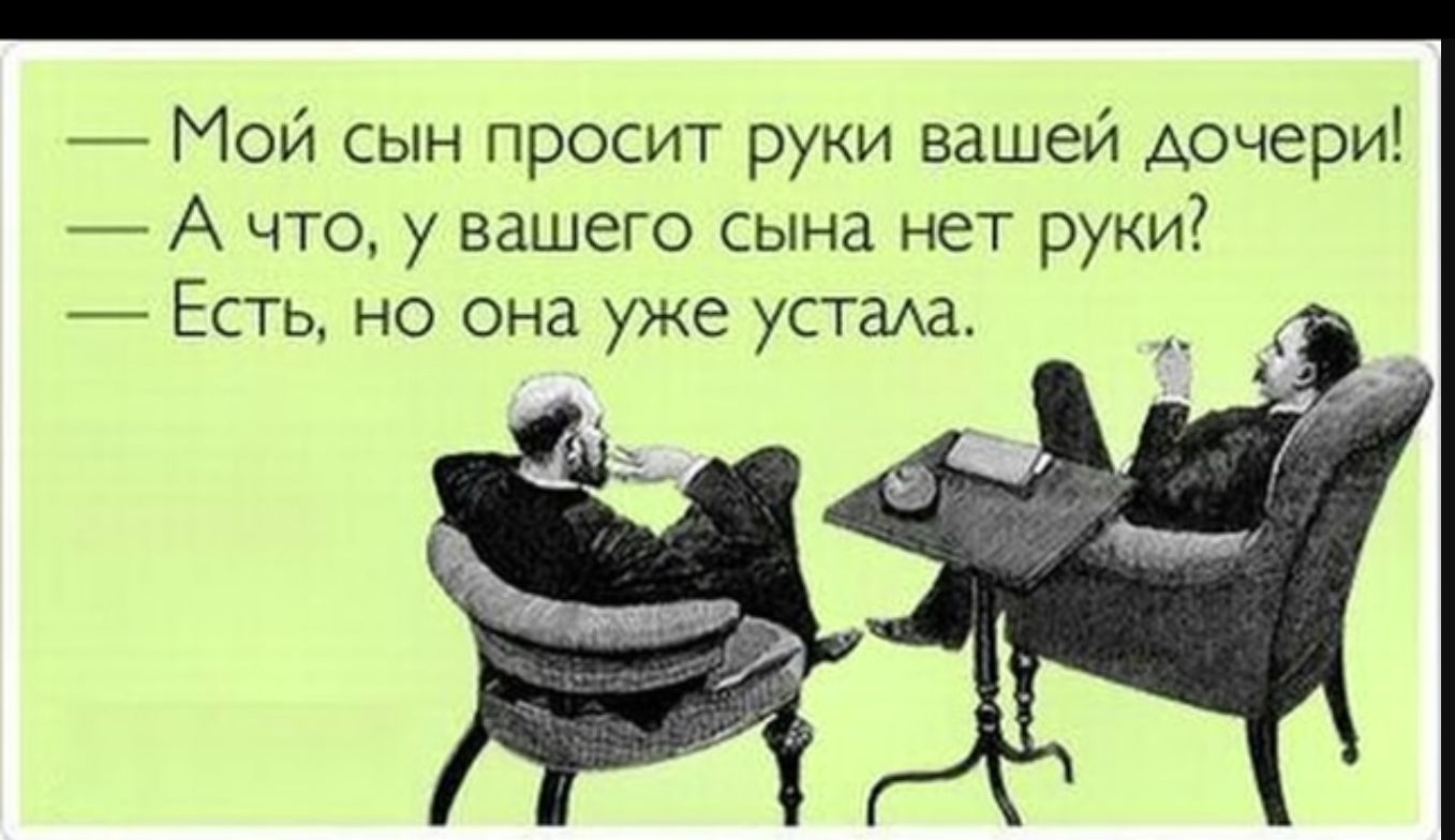 Мой сын просит руки вашей дочери А что у вашего сына нет руки Есть но она уже устаха _