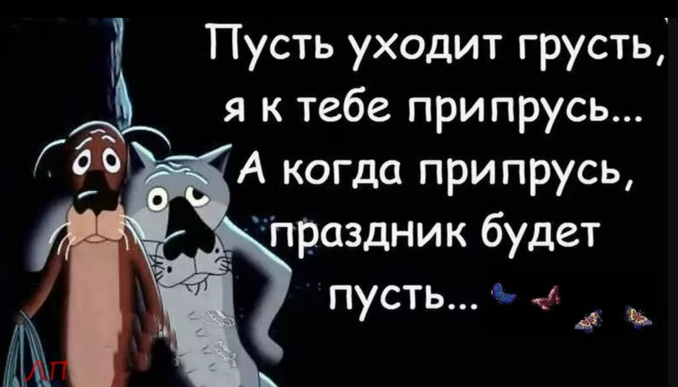 Пусть уходит грусть я к тебе припрусь А когда припрусь праздник будет пусть а
