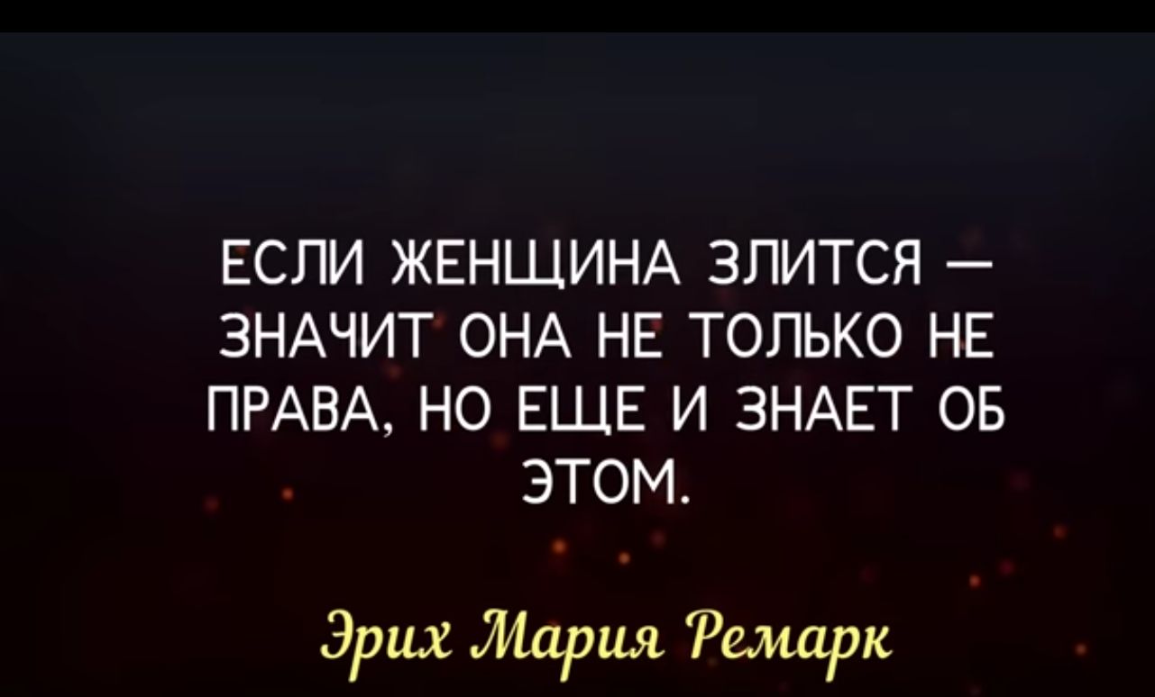 ЕСЛИ ЖЕНЩИНА ЗЛИТСЯ ЗНАЧИТ ОНА НЕ ТОЛЬКО НЕ ПРАВА НО ЕЩЕ И ЗНАЕТ ОБ ЭТОМ Эрих мария Ремарк