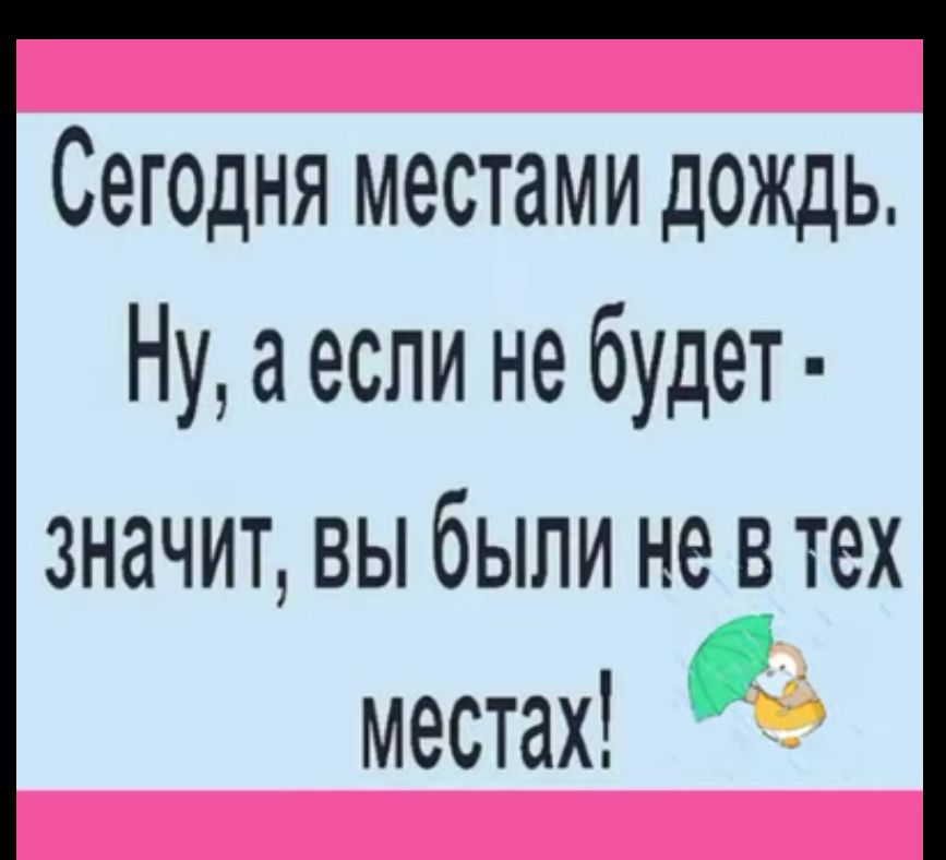 Сегодня местами дОЖДЬ Ну а если не будет значит вы были не в тех местах