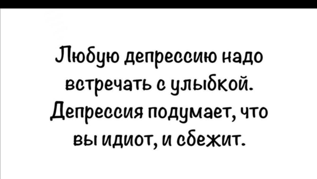 Любую депрессию надо встречать с улыбкой Депрессия подумает что вы идиот и сбежит