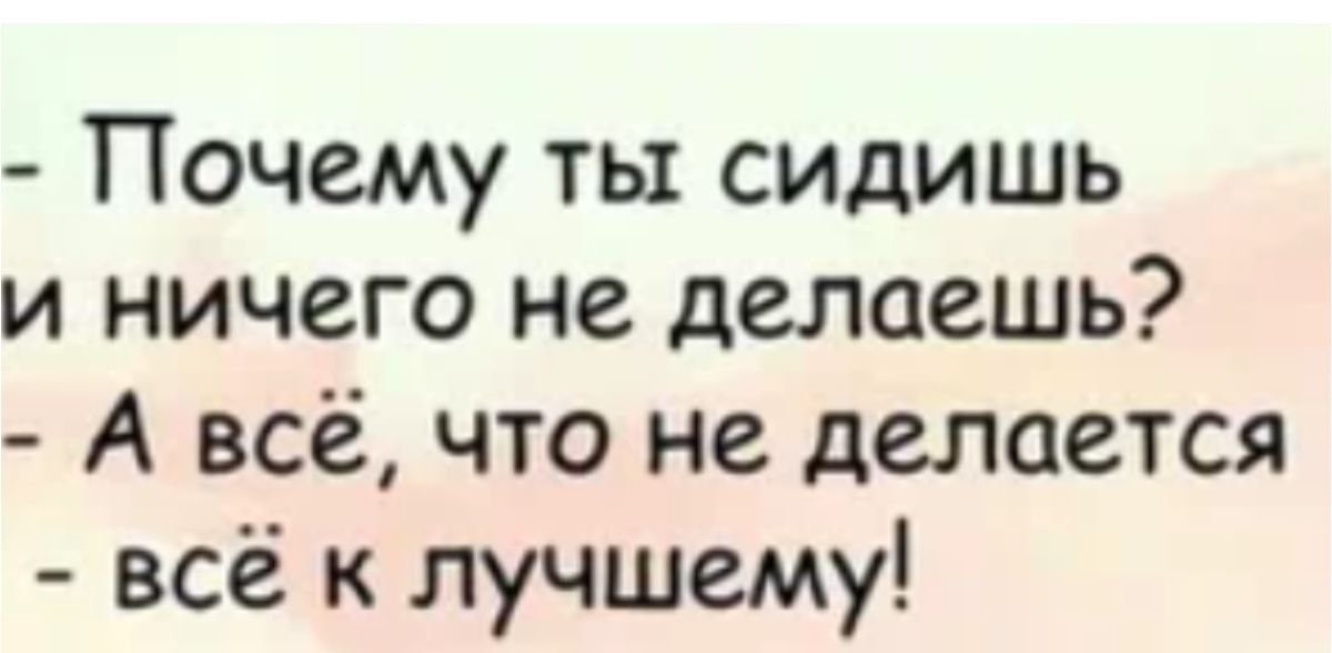 Почему ты сидишь и ничего не делаешь А всё что не делается всё к лучшему