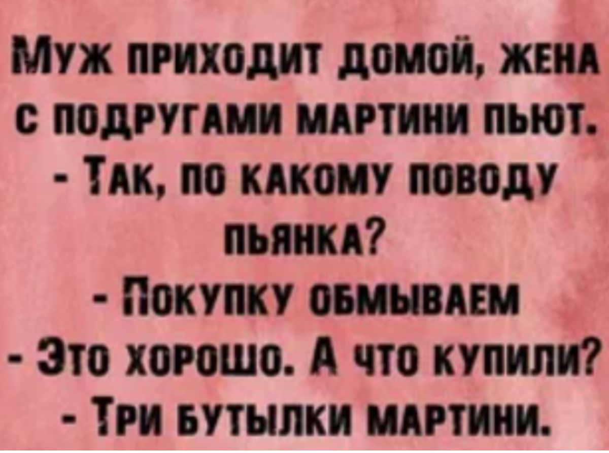 Муж приходит домой жвид подгугши шпики пьют ТАк по кдкому поводу пышки Покупку ошывпм Это хорошо А что купили Три вутыпки шпики