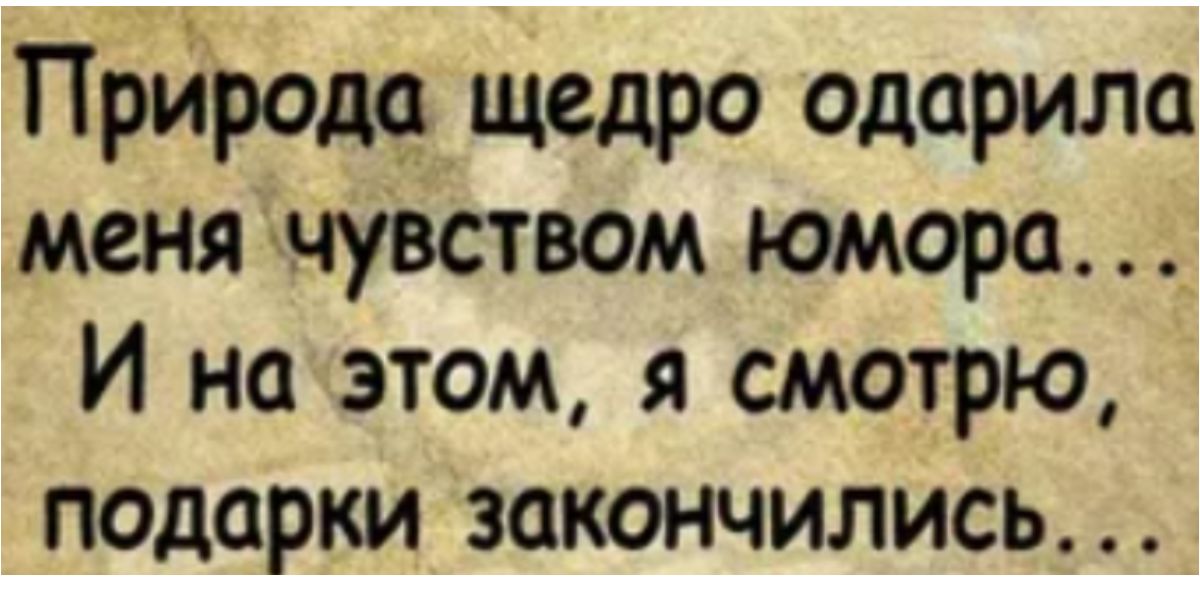 Прйродо щедро одарила меня чувством юмора _ И на этом я смотрю подарки закончились