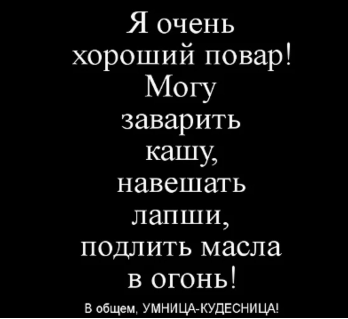 Я очень хороший повар Могу заварить кашу навещать лапши подлить масла в огонь в общем умнищ купвснищ