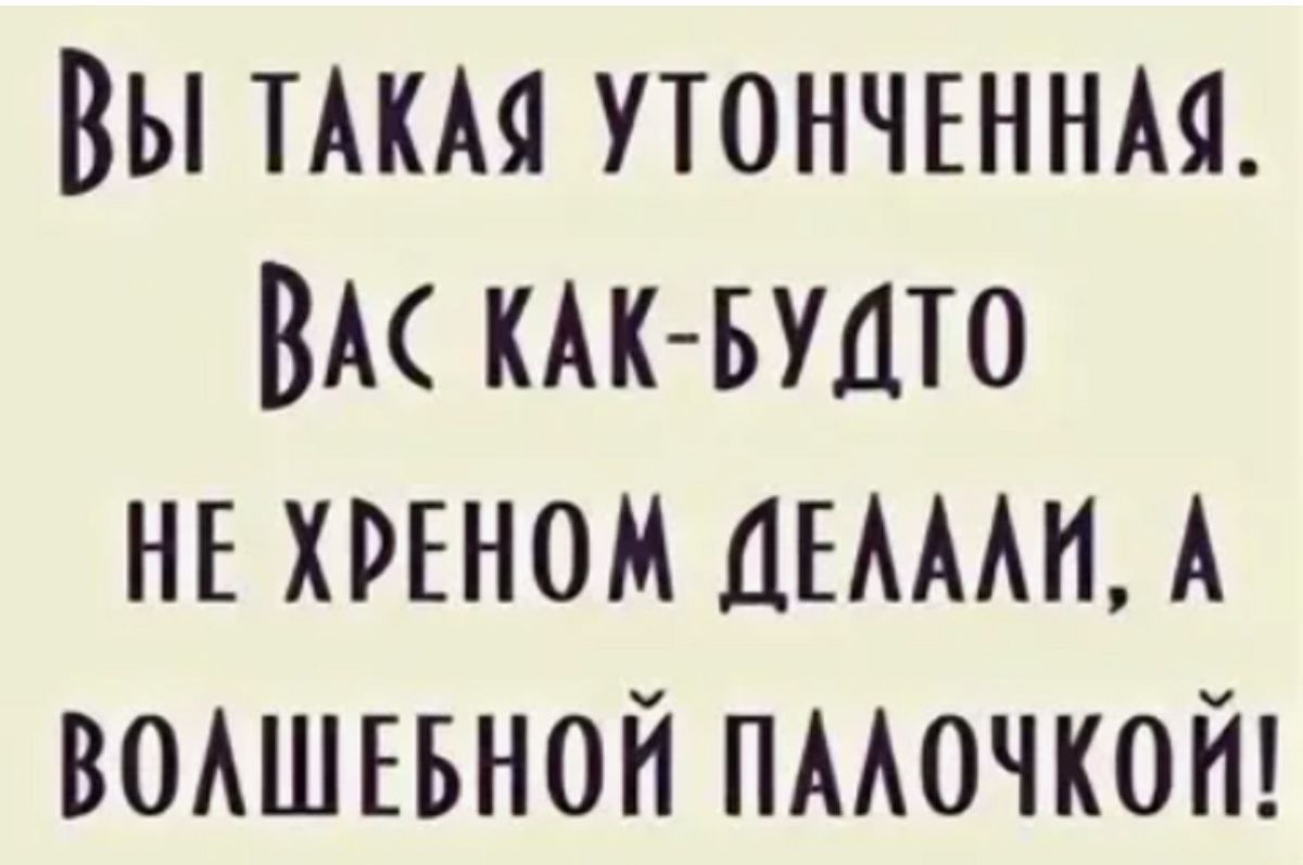 Вы ТАКАЯ утончъннм вм КАК БУДТО нг хрвном ными А вышиной пмочкой