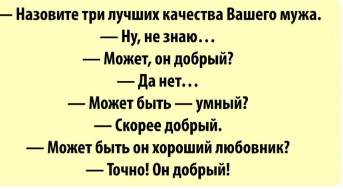 Назовите три лучших качества Вашего мужа Ну незнаю Может он добрый да нет Может быть умный Скорее добрый Может быть он хороший любовник Точно 0и добрый