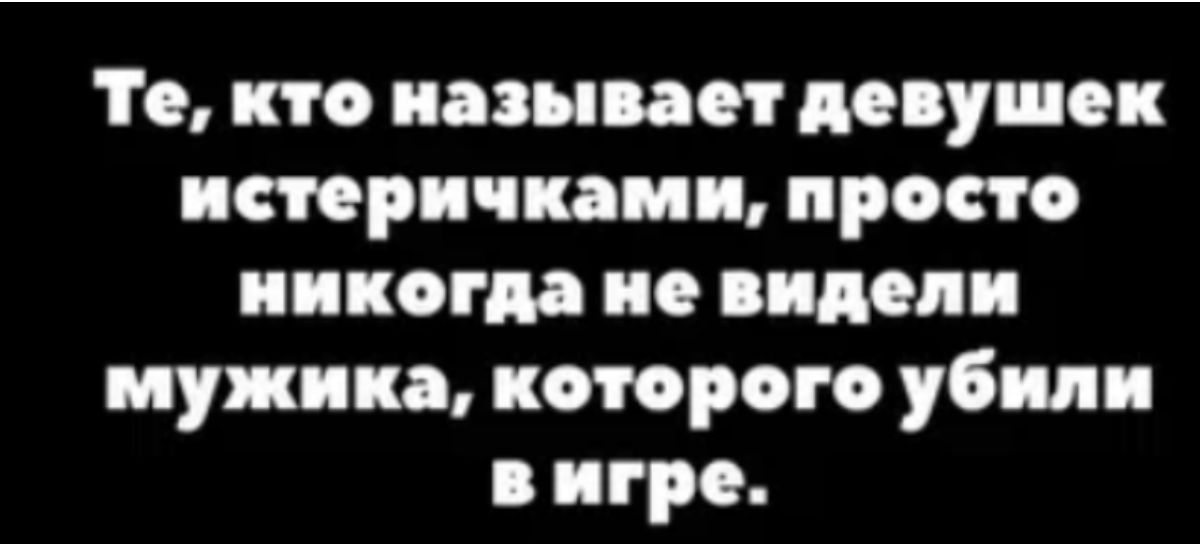 Те кто называет девушек истерии камп просто никогда не видели мужика которого убили игре