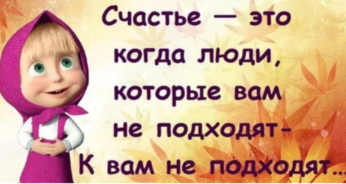 Счастье это когда люди которые вам не подходят К вам не подходам Ф